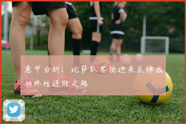 意甲分析：比萨队客场迎来反弹成功终结连败之路