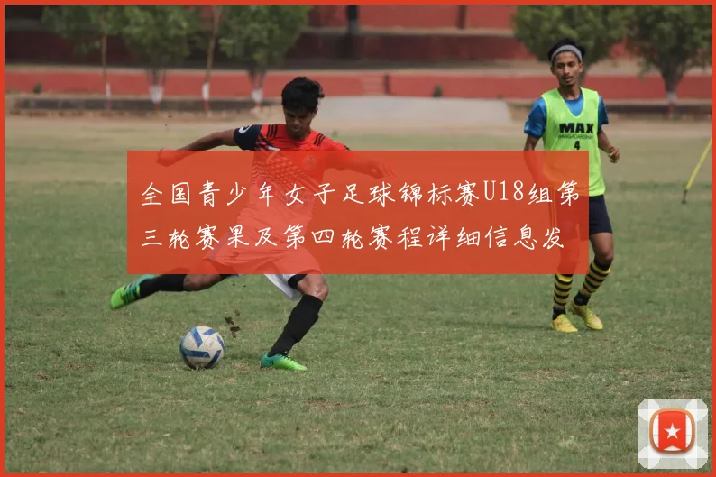 全国青少年女子足球锦标赛U18组第三轮赛果及第四轮赛程详细信息发布