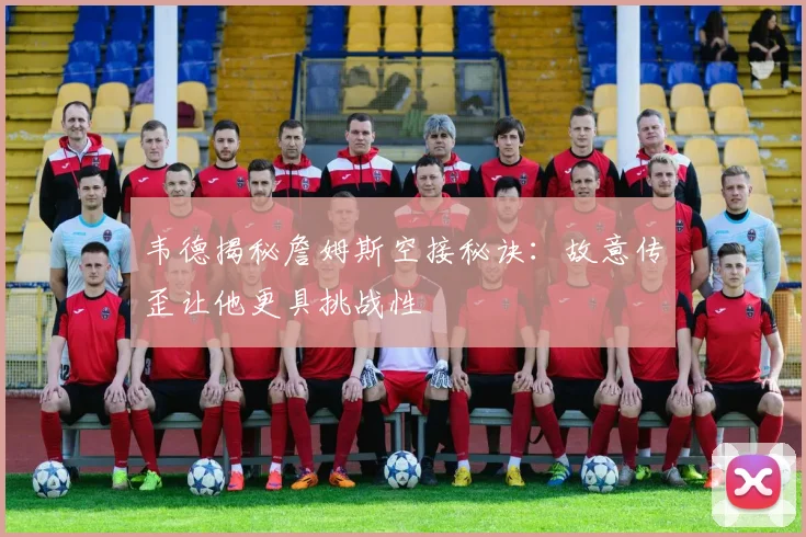 韦德揭秘詹姆斯空接秘诀：故意传歪让他更具挑战性