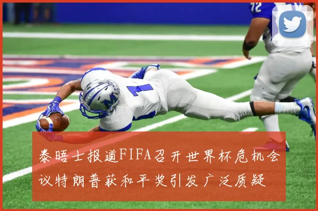 泰晤士报道FIFA召开世界杯危机会议特朗普获和平奖引发广泛质疑