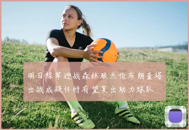 明日绿军迎战森林狼杰伦布朗奎塔出战成疑怀特有望复出助力球队