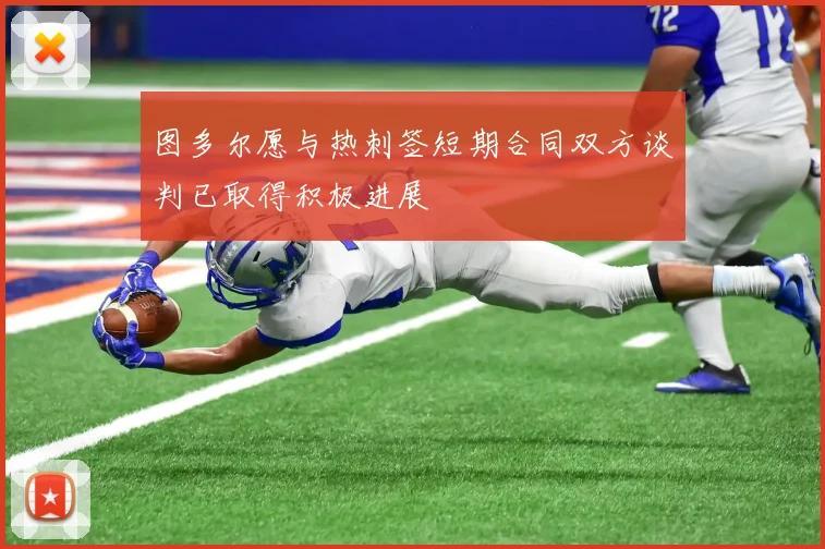 图多尔愿与热刺签短期合同双方谈判已取得积极进展