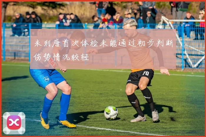 米利唐首次体检未能通过初步判断伤势情况较轻
