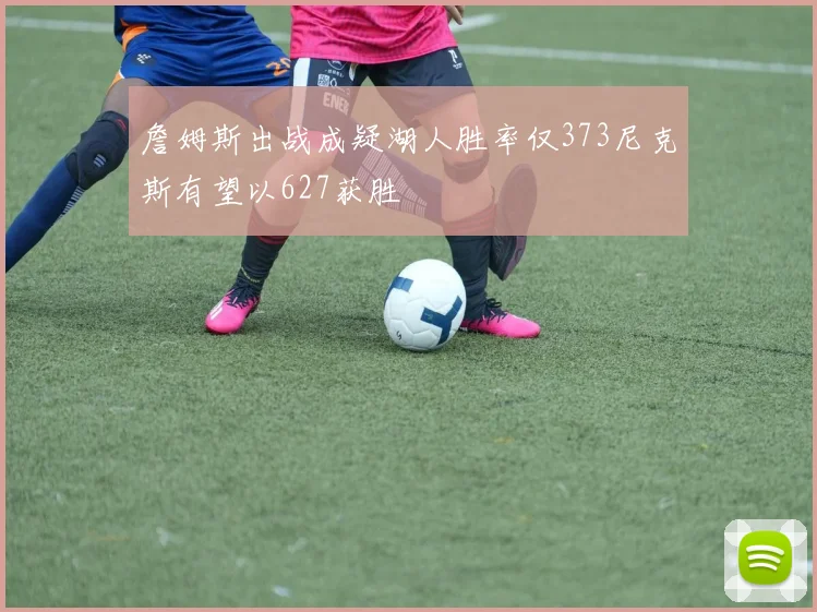 詹姆斯出战成疑湖人胜率仅373尼克斯有望以627获胜
