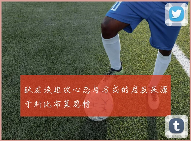 狄龙谈进攻心态与方式的启发来源于科比布莱恩特