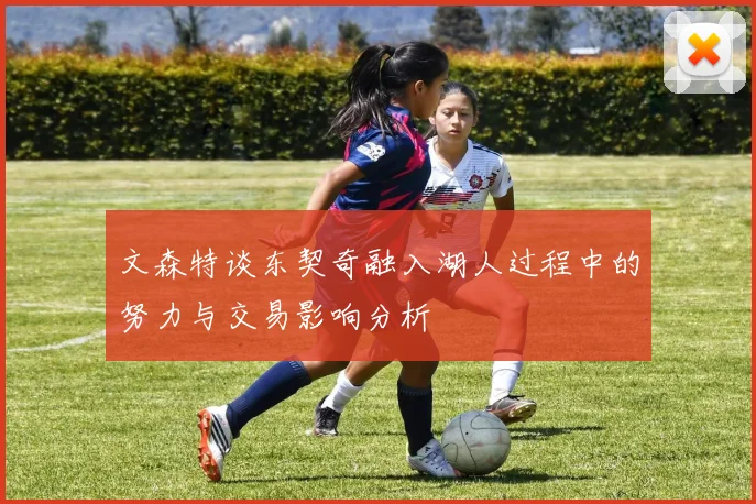 文森特谈东契奇融入湖人过程中的努力与交易影响分析