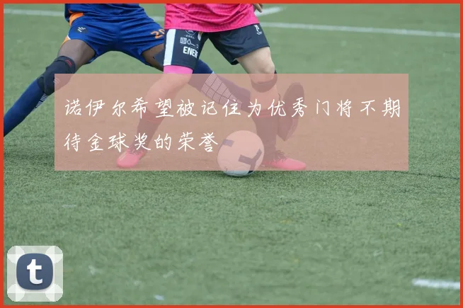 诺伊尔希望被记住为优秀门将不期待金球奖的荣誉