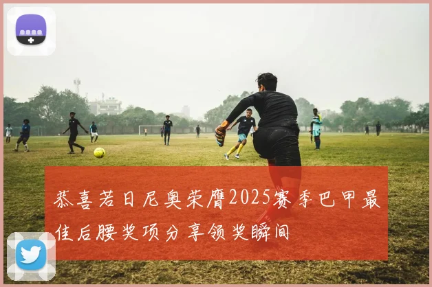 恭喜若日尼奥荣膺2025赛季巴甲最佳后腰奖项分享领奖瞬间