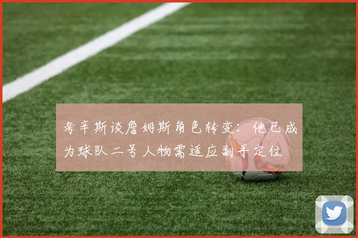 考辛斯谈詹姆斯角色转变：他已成为球队二号人物需适应副手定位