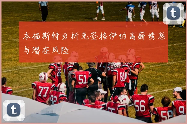 本福斯特分析免签格伊的高薪诱惑与潜在风险