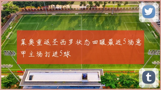 莱奥重返圣西罗状态回暖最近5场意甲主场打进5球