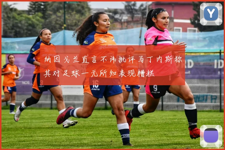 纳因戈兰直言不讳批评马丁内斯称其对足球一无所知表现糟糕