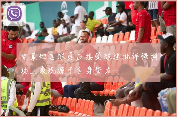 克莱坦言球员应接受球迷批评强调场上表现源于自身努力
