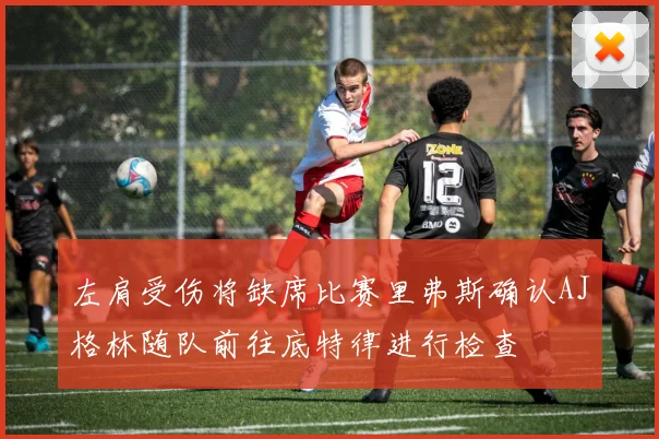 左肩受伤将缺席比赛里弗斯确认AJ格林随队前往底特律进行检查