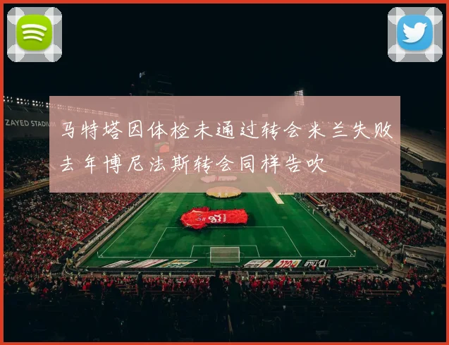 马特塔因体检未通过转会米兰失败去年博尼法斯转会同样告吹