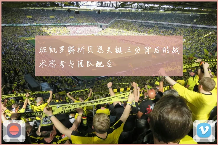 班凯罗解析贝恩关键三分背后的战术思考与团队配合